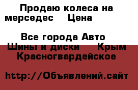 Продаю колеса на мерседес  › Цена ­ 40 000 - Все города Авто » Шины и диски   . Крым,Красногвардейское